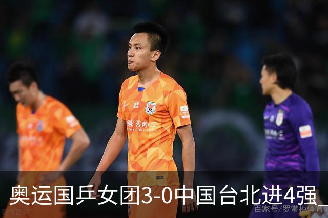 奥运国乒女团3-0中国台北进4强 将与韩国争决赛权