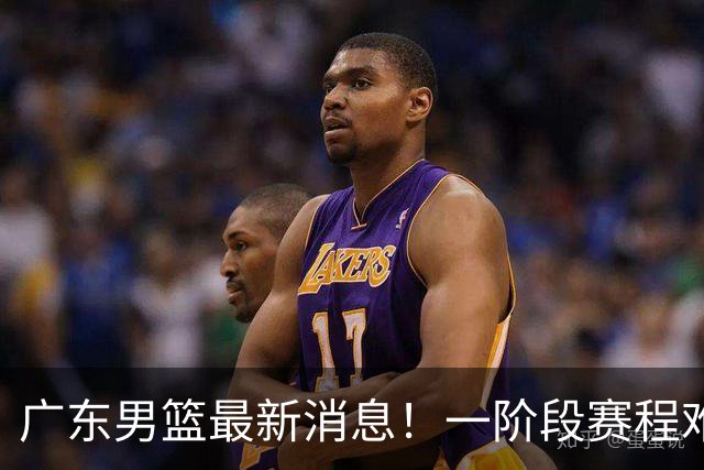 广东男篮最新消息！一阶段赛程难度大，胡明轩担任亚运会旗手，或签外援拉塞尔